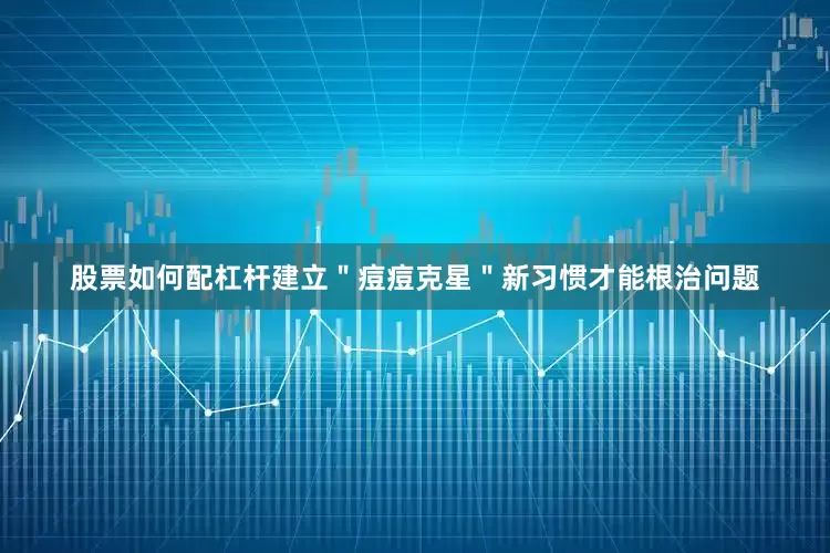 股票如何配杠杆建立＂痘痘克星＂新习惯才能根治问题