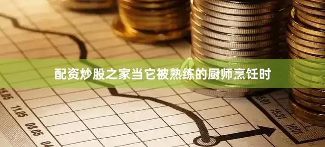 配资炒股之家当它被熟练的厨师烹饪时