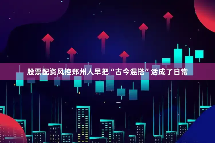 股票配资风控郑州人早把“古今混搭”活成了日常
