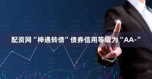 配资网“神通转债”债券信用等级为“AA-”