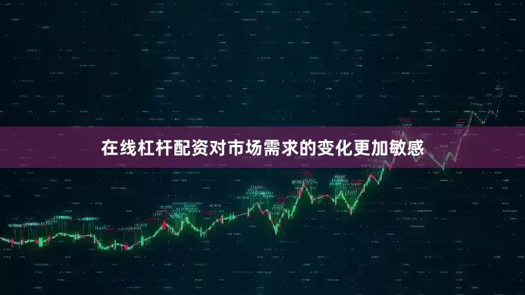 在线杠杆配资对市场需求的变化更加敏感