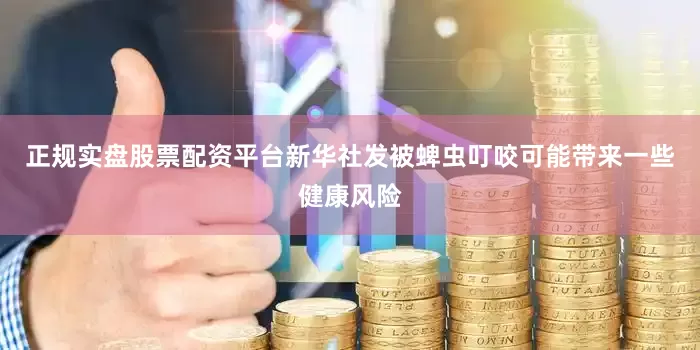 正规实盘股票配资平台新华社发　　被蜱虫叮咬可能带来一些健康风险
