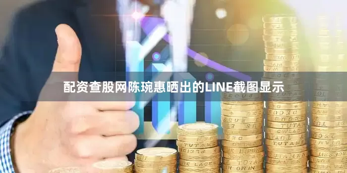 配资查股网陈琬惠晒出的LINE截图显示