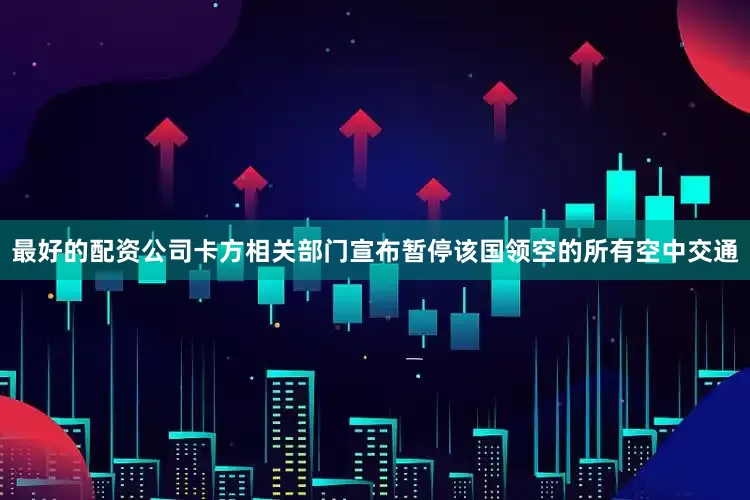 最好的配资公司卡方相关部门宣布暂停该国领空的所有空中交通