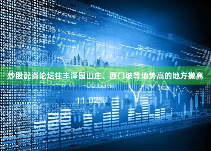 炒股配资论坛往丰泽园山庄、西门坡等地势高的地方撤离