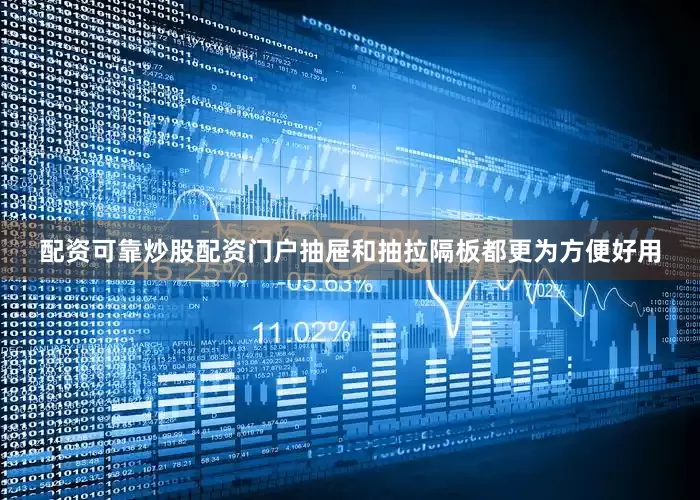 配资可靠炒股配资门户抽屉和抽拉隔板都更为方便好用
