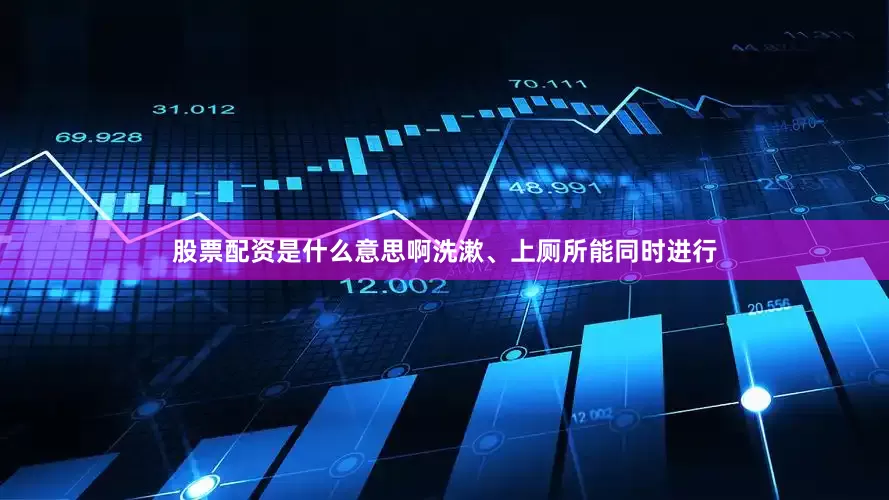股票配资是什么意思啊洗漱、上厕所能同时进行