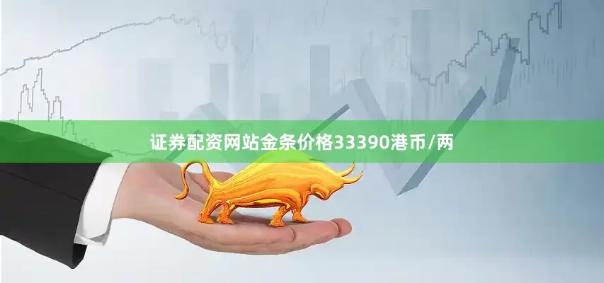 证券配资网站金条价格33390港币/两