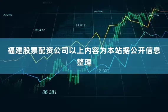 福建股票配资公司以上内容为本站据公开信息整理