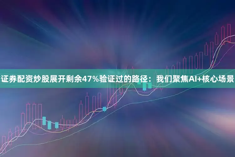 证券配资炒股展开剩余47%验证过的路径：我们聚焦AI+核心场景