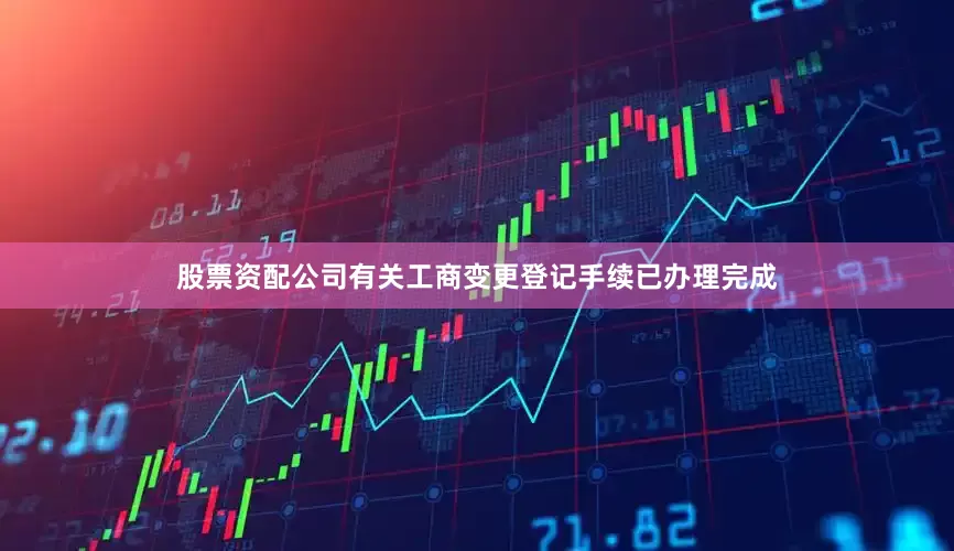 股票资配公司有关工商变更登记手续已办理完成