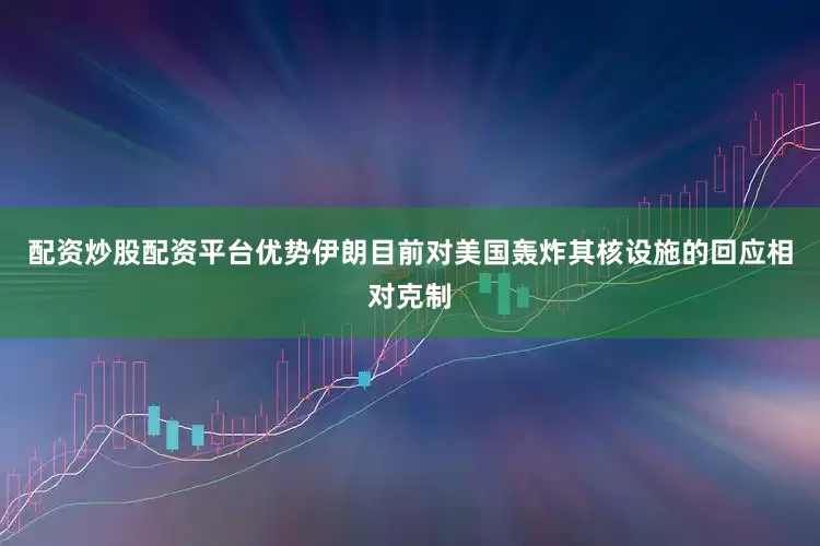 配资炒股配资平台优势伊朗目前对美国轰炸其核设施的回应相对克制