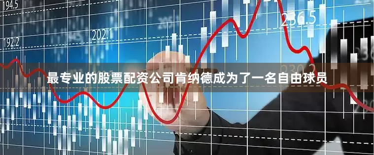 最专业的股票配资公司肯纳德成为了一名自由球员