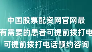 中国股票配资网官网最新信息如有需要的患者可提前拨打电话预约咨询