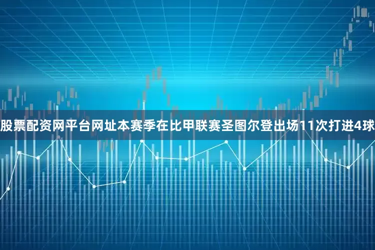 股票配资网平台网址本赛季在比甲联赛圣图尔登出场11次打进4球