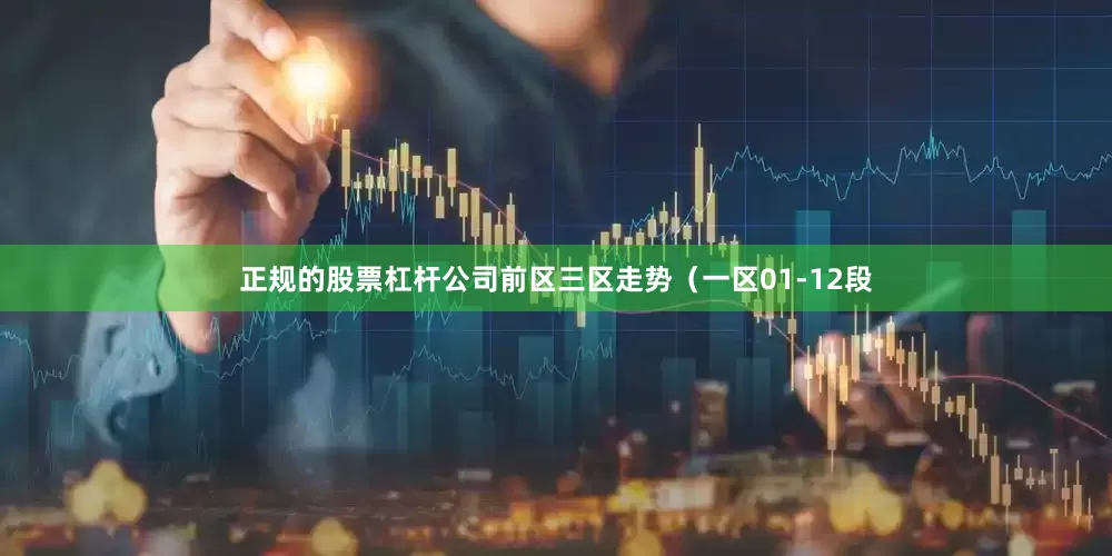 正规的股票杠杆公司　　前区三区走势（一区01-12段