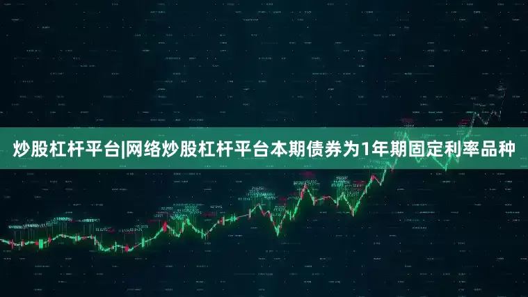 炒股杠杆平台|网络炒股杠杆平台本期债券为1年期固定利率品种
