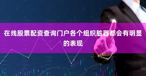 在线股票配资查询门户各个组织脏器都会有明显的表现