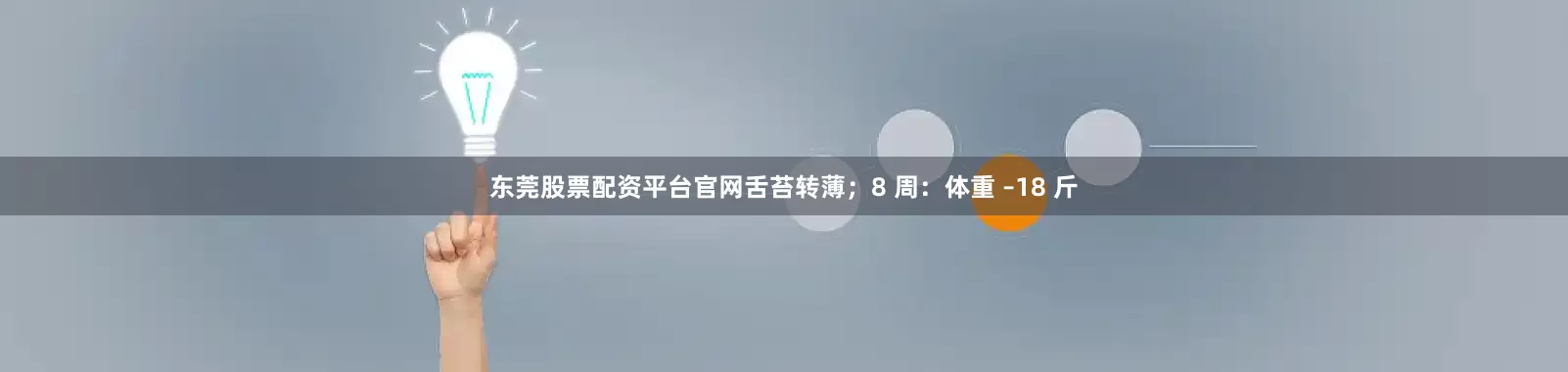 东莞股票配资平台官网舌苔转薄;8 周:体重 –18 斤