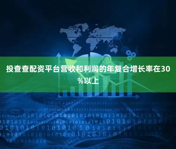 投查查配资平台营收和利润的年复合增长率在30%以上