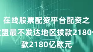 在线股票配资平台配资之家为欧盟最不发达地区拨款2180亿欧元