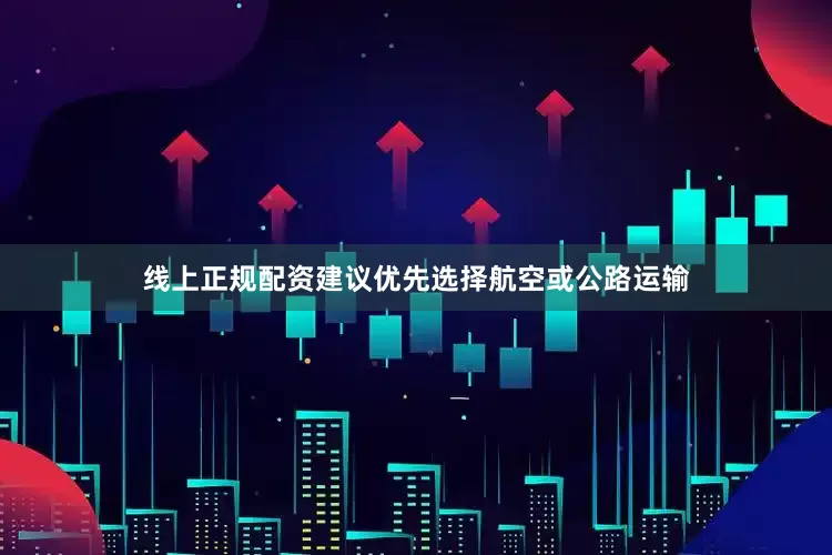 线上正规配资建议优先选择航空或公路运输