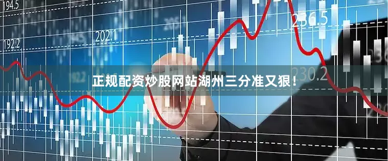 正规配资炒股网站湖州三分准又狠！
