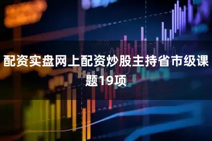 配资实盘网上配资炒股主持省市级课题19项