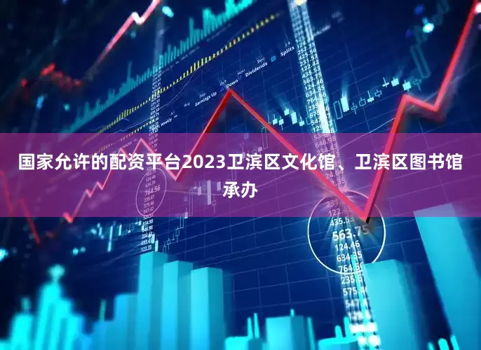 国家允许的配资平台2023卫滨区文化馆、卫滨区图书馆承办
