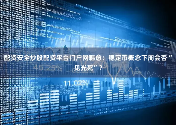 配资安全炒股配资平台门户网韩愈：稳定币概念下周会否“见光死”？