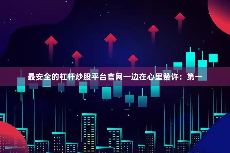 最安全的杠杆炒股平台官网一边在心里赞许：第一
