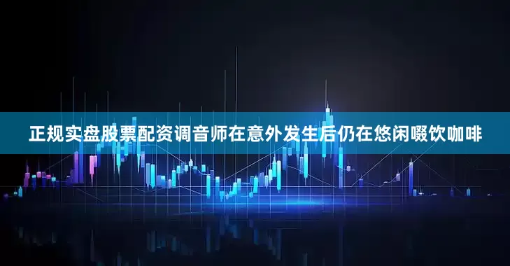 正规实盘股票配资调音师在意外发生后仍在悠闲啜饮咖啡