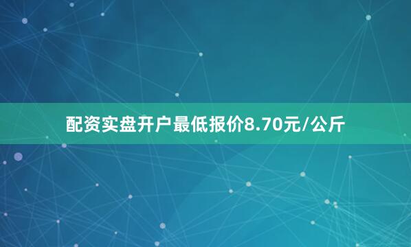配资实盘开户最低报价8.70元/公斤