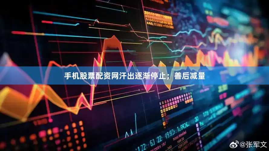 手机股票配资网汗出逐渐停止；善后减量