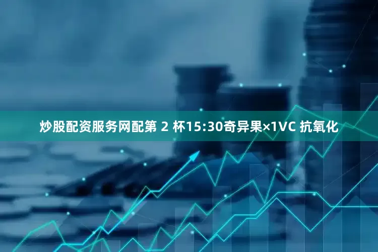 炒股配资服务网配第 2 杯15:30奇异果×1VC 抗氧化