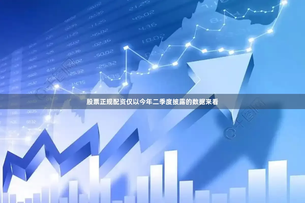股票正规配资仅以今年二季度披露的数据来看