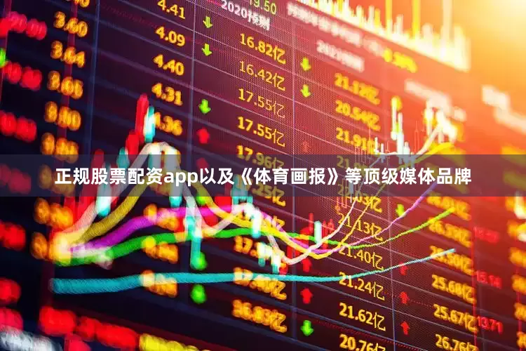 正规股票配资app以及《体育画报》等顶级媒体品牌