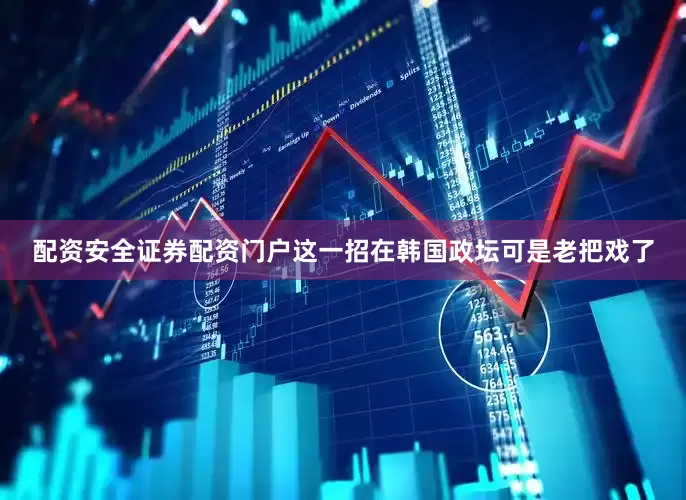配资安全证券配资门户这一招在韩国政坛可是老把戏了