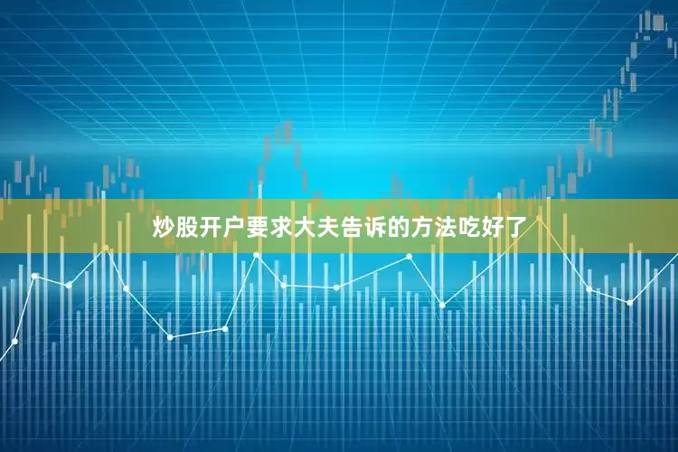 炒股开户要求大夫告诉的方法吃好了