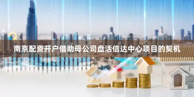 南京配资开户借助母公司盘活信达中心项目的契机