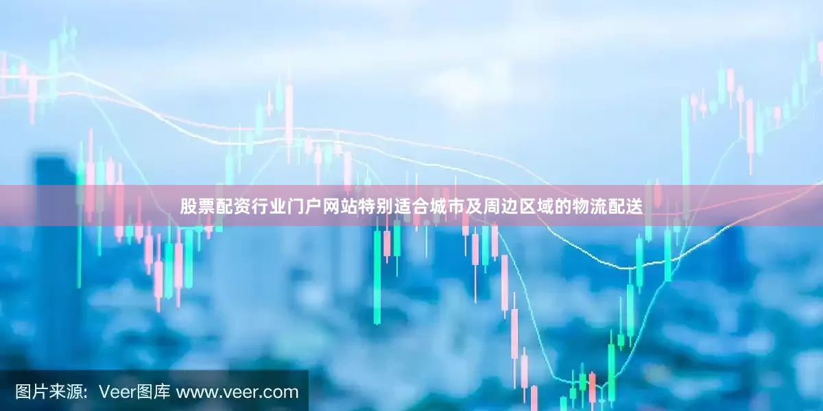 股票配资行业门户网站特别适合城市及周边区域的物流配送