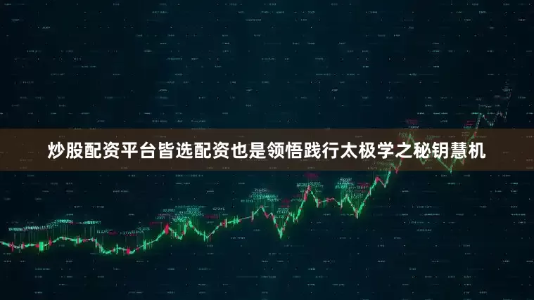 炒股配资平台皆选配资也是领悟践行太极学之秘钥慧机