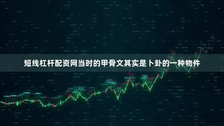 短线杠杆配资网当时的甲骨文其实是卜卦的一种物件