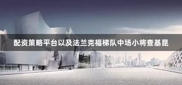 配资策略平台以及法兰克福梯队中场小将查基昆