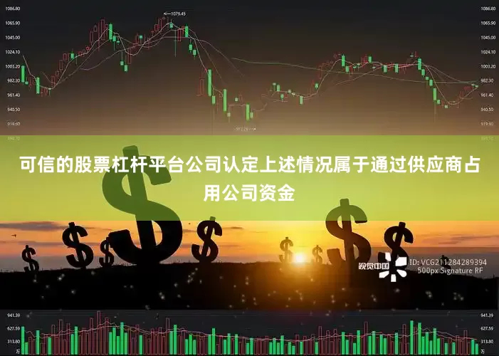 可信的股票杠杆平台公司认定上述情况属于通过供应商占用公司资金