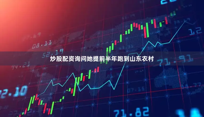 炒股配资询问她提前半年跑到山东农村