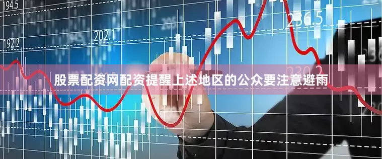 股票配资网配资提醒上述地区的公众要注意避雨