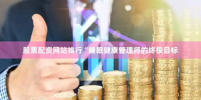 股票配资网站排行“睡眠健康管理师的终极目标