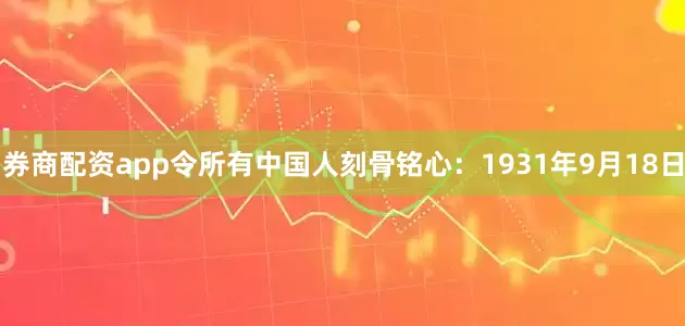 券商配资app令所有中国人刻骨铭心：1931年9月18日