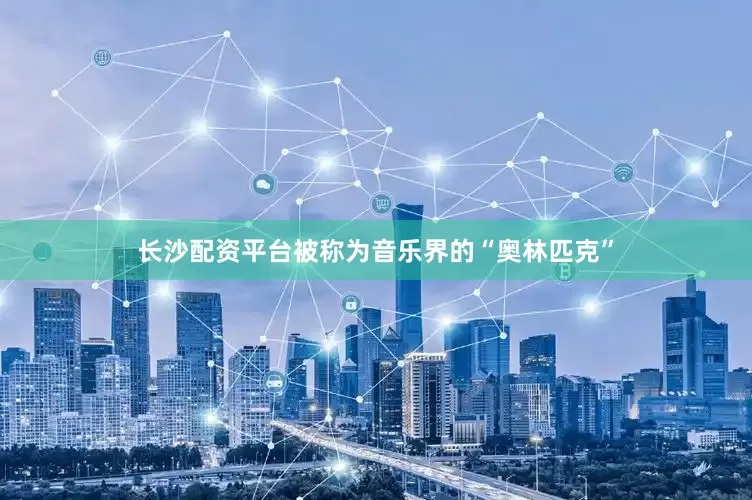 长沙配资平台被称为音乐界的“奥林匹克”